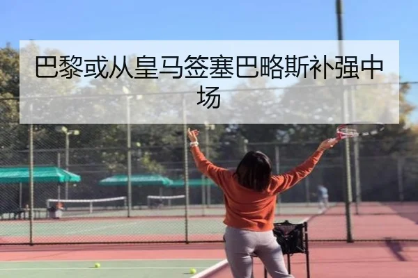 巴黎或从皇马签塞巴略斯补强中场