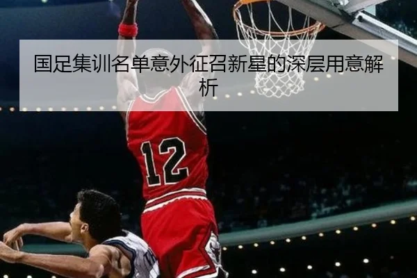 国足集训名单意外征召新星的深层用意解析
