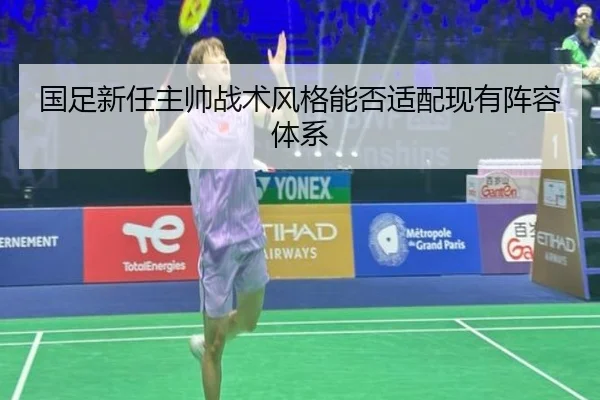 国足新任主帅战术风格能否适配现有阵容体系