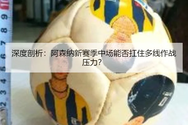 深度剖析：阿森纳新赛季中场能否扛住多线作战压力？