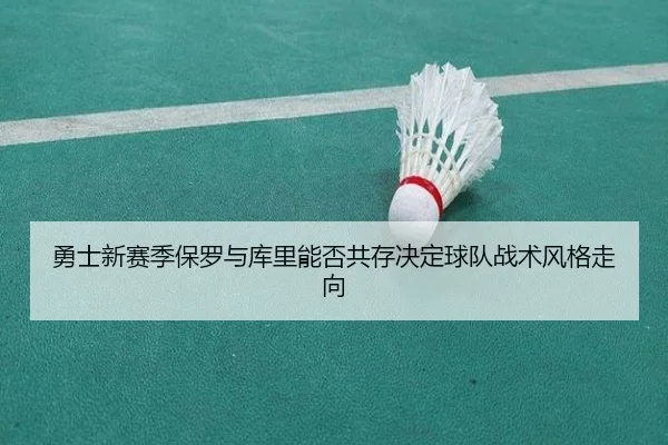 勇士新赛季保罗与库里能否共存决定球队战术风格走向