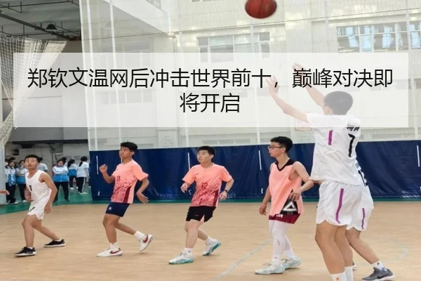 郑钦文温网后冲击世界前十，巅峰对决即将开启